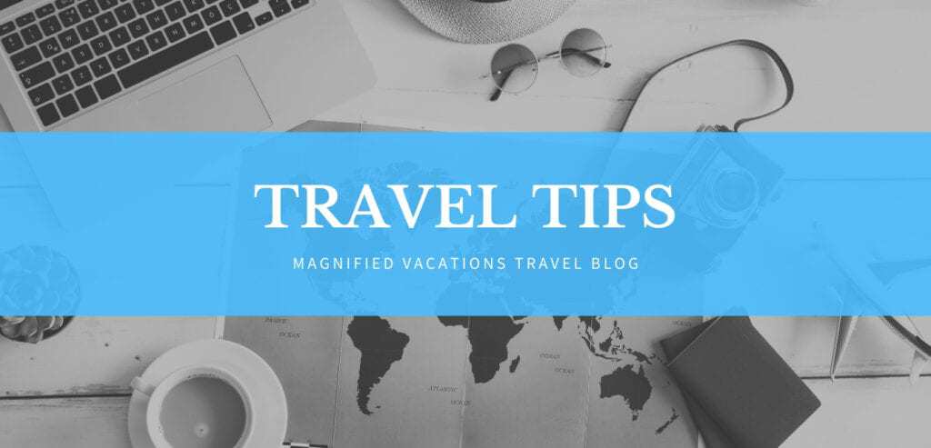 Magnified Vacations Travel Blog - Travel Tips
